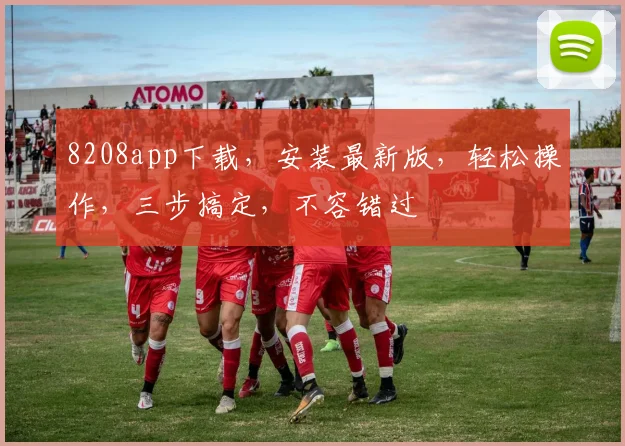 8208app下载，安装最新版，轻松操作，三步搞定，不容错过
