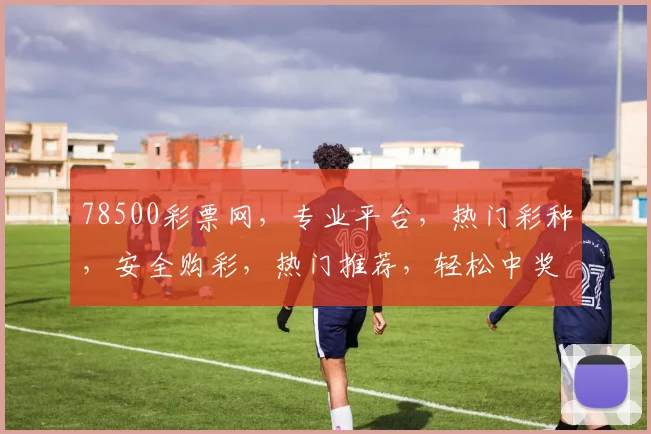 78500彩票网，专业平台，热门彩种，安全购彩，热门推荐，轻松中奖，必看攻略