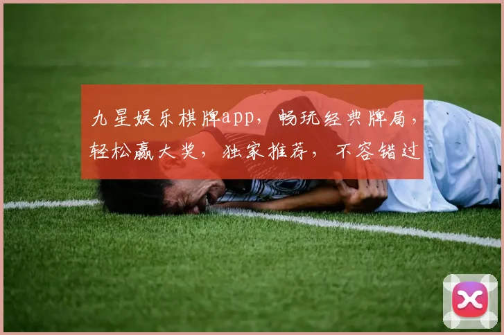 九星娱乐棋牌app，畅玩经典牌局，轻松赢大奖，独家推荐，不容错过，热门下载
