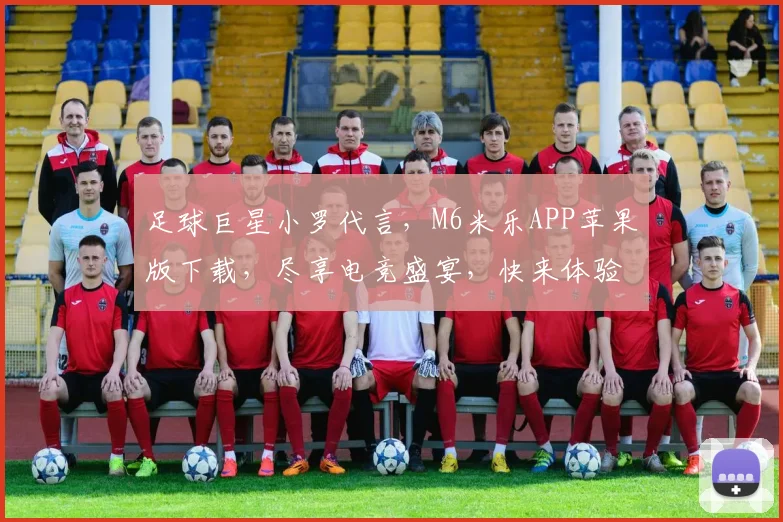 足球巨星小罗代言，M6米乐APP苹果版下载，尽享电竞盛宴，快来体验