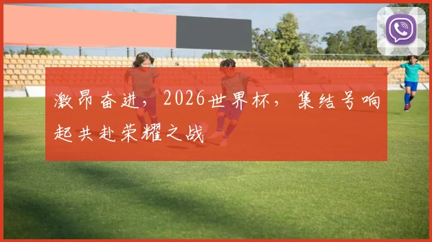 激昂奋进，2026世界杯，集结号响起共赴荣耀之战