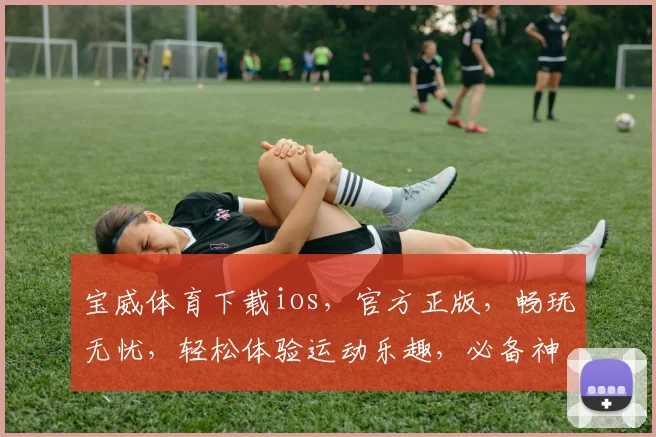 宝威体育下载ios，官方正版，畅玩无忧，轻松体验运动乐趣，必备神器，速来下载