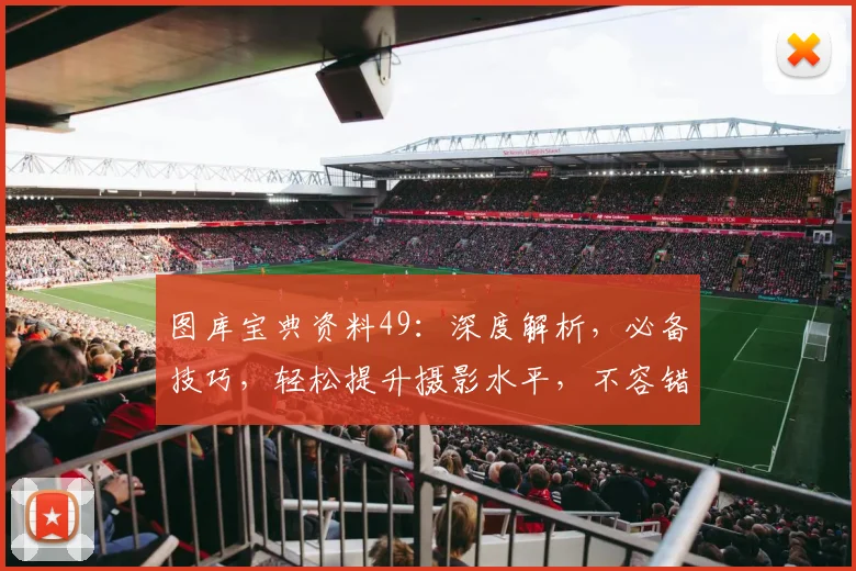 图库宝典资料49：深度解析，必备技巧，轻松提升摄影水平，不容错过