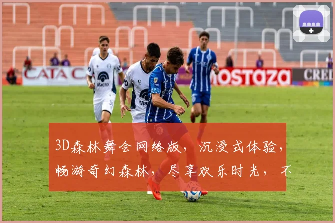 3D森林舞会网络版，沉浸式体验，畅游奇幻森林，尽享欢乐时光，不容错过